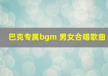 巴克专属bgm 男女合唱歌曲